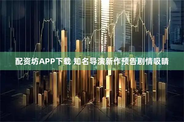 配资坊APP下载 知名导演新作预告剧情吸睛