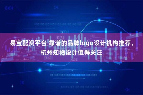 易宝配资平台 靠谱的品牌logo设计机构推荐，杭州知物设计值得关注