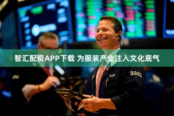 智汇配资APP下载 为服装产业注入文化底气
