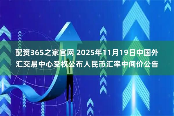 配资365之家官网 2025年11月19日中国外汇交易中心受权公布人民币汇率中间价公告