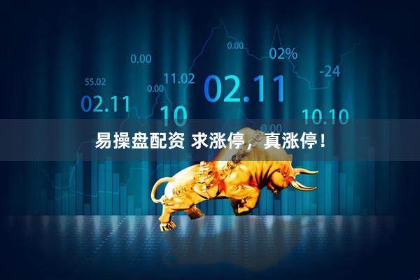易操盘配资 求涨停，真涨停！