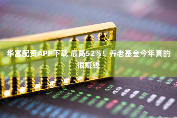 华富配资APP下载 最高52%!养老基金今年真的很赚钱