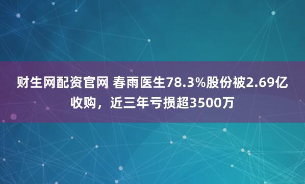 财生网配资官网 春雨医生78.3%股份被2.69亿收购,近三年亏损超3500万