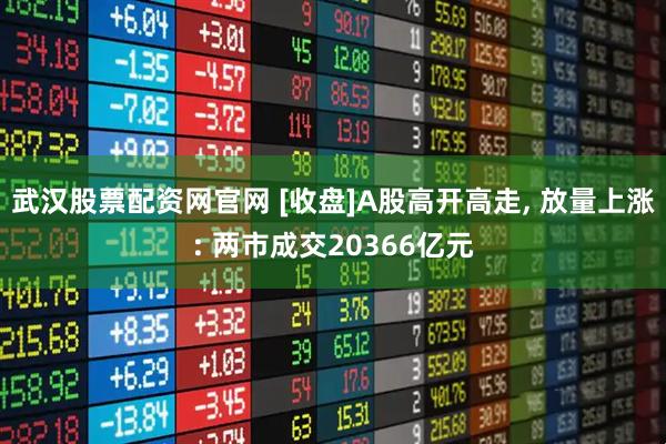 武汉股票配资网官网 [收盘]A股高开高走, 放量上涨: 两市成交20366亿元