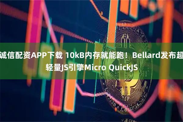 诚信配资APP下载 10kB内存就能跑！Bellard发布超轻量JS引擎Micro QuickJS