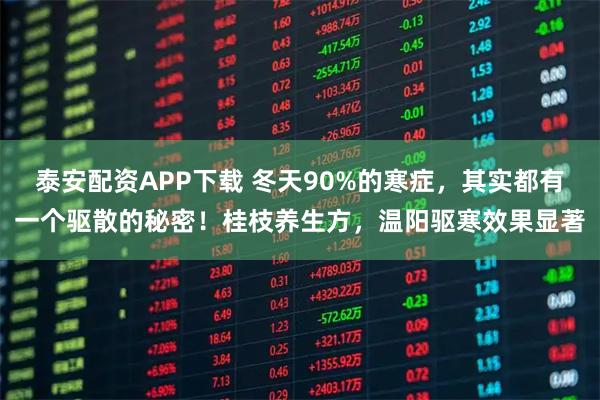 泰安配资APP下载 冬天90%的寒症,其实都有一个驱散的秘密!桂枝养生方,温阳驱寒效果显著