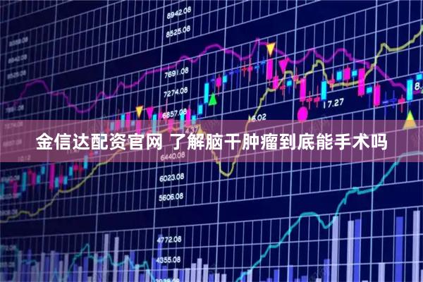 金信达配资官网 了解脑干肿瘤到底能手术吗