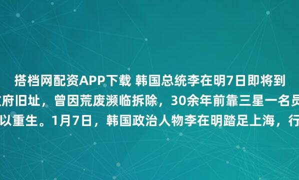 搭档网配资APP下载 韩国总统李在明7日即将到访的上海大韩民国临时政府旧址，曾因荒废濒临拆除，30余年前靠三星一名员工提议的“嵩山项目”得以重生。1月7日，韩国政治人物李在明踏足上海，行程单上的目的地包含一处对于韩国人而言如同“圣地”般的存在——大韩民国临时政府旧址。在如今熙熙攘攘的马当路306弄，这栋...