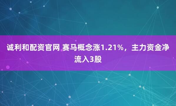 诚利和配资官网 赛马概念涨1.21%，主力资金净流入3股