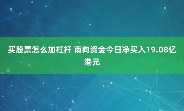 买股票怎么加杠杆 南向资金今日净买入19.08亿港元