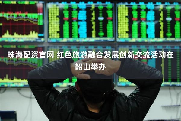 珠海配资官网 红色旅游融合发展创新交流活动在韶山举办
