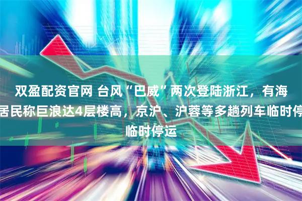 双盈配资官网 台风“巴威”两次登陆浙江,有海边居民称巨浪达4层楼高,京沪、沪蓉等多趟列车临时停运