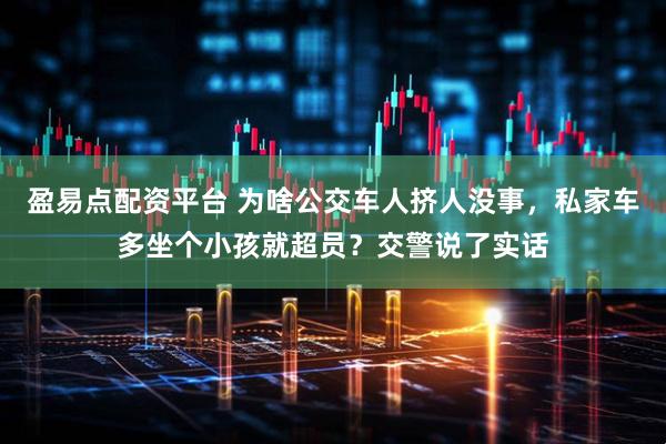 盈易点配资平台 为啥公交车人挤人没事，私家车多坐个小孩就超员？交警说了实话