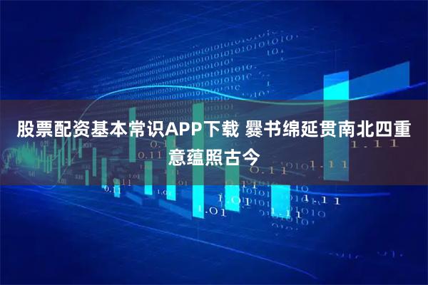 股票配资基本常识APP下载 爨书绵延贯南北四重意蕴照古今