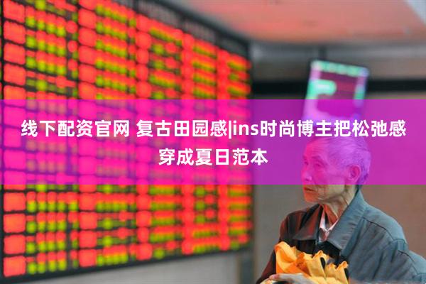 线下配资官网 复古田园感|ins时尚博主把松弛感穿成夏日范本